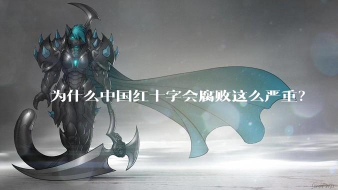 为什么中国红十字会腐败这么严重？